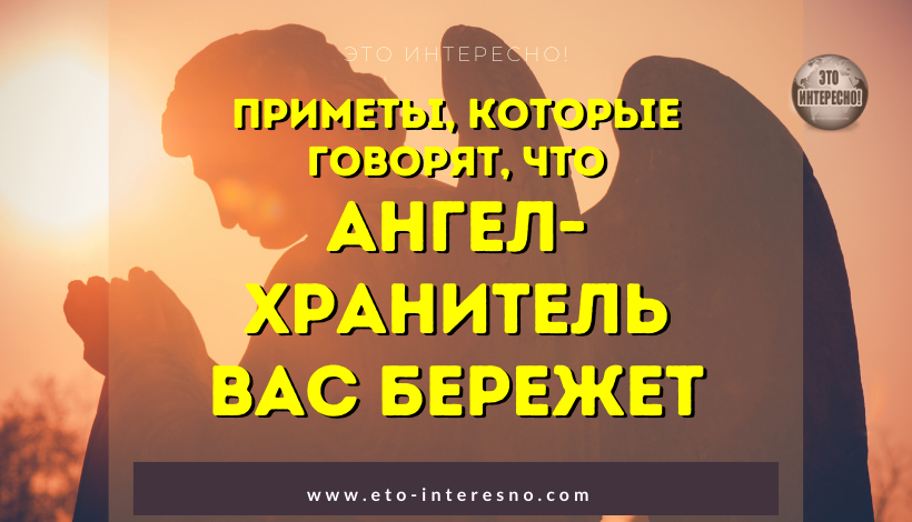 ПРИМЕТЫ, КОТОРЫЕ ГОВОРЯТ, ЧТО АНГЕЛ-ХРАНИТЕЛЬ ВАС БЕРЕЖЕТ