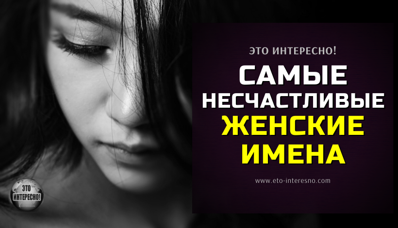 САМЫЕ НЕСЧАСТЛИВЫЕ ЖЕНСКИЕ ИМЕНА