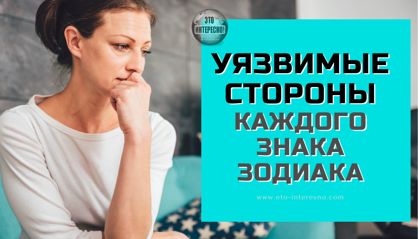 УЯЗВИМЫЕ СТОРОНЫ КАЖДОГО ЗНАКА ЗОДИАКА