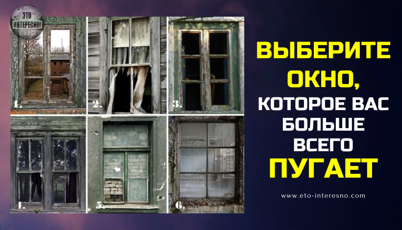 ВЫБЕРИТЕ ОКНО, КОТОРОЕ ВАС БОЛЬШЕ ВСЕГО ПУГАЕТ, ОНО ОТКРОЕТ, ЧТО НЕ ДАЕТ ВАМ ПОКОЯ В ДУШЕ