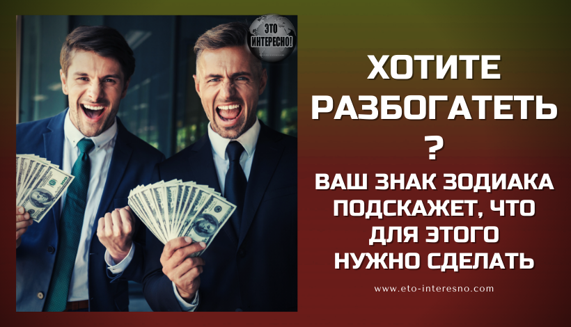 ХОТИТЕ РАЗБОГАТЕТЬ? ВАШ ЗНАК ЗОДИАКА ПОДСКАЖЕТ, ЧТО ДЛЯ ЭТОГО НУЖНО СДЕЛАТЬ