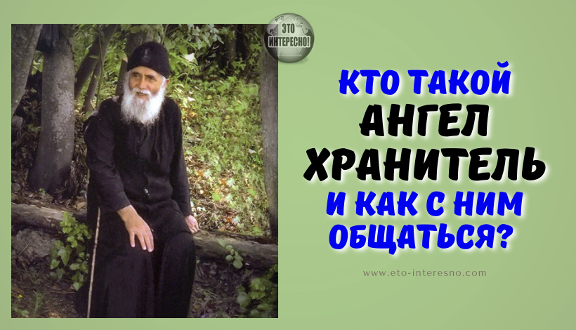 КТО ТАКОЙ АНГЕЛ-ХРАНИТЕЛЬ И КАК С НИМ ОБЩАТЬСЯ? ЧТО ОБ ЭТОМ ГОВОРИЛ АФОНСКИЙ СТАРЕЦ ПАИСИЙ СВЯТОГОРЕЦ