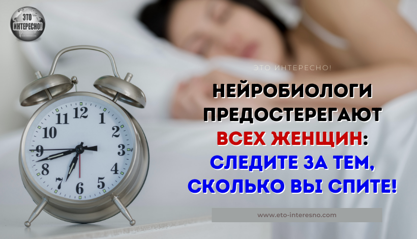 НЕЙРОБИОЛОГИ ПРЕДОСТЕРЕГАЮТ ВСЕХ ЖЕНЩИН: СЛЕДИТЕ ЗА ТЕМ, СКОЛЬКО ВЫ СПИТЕ!