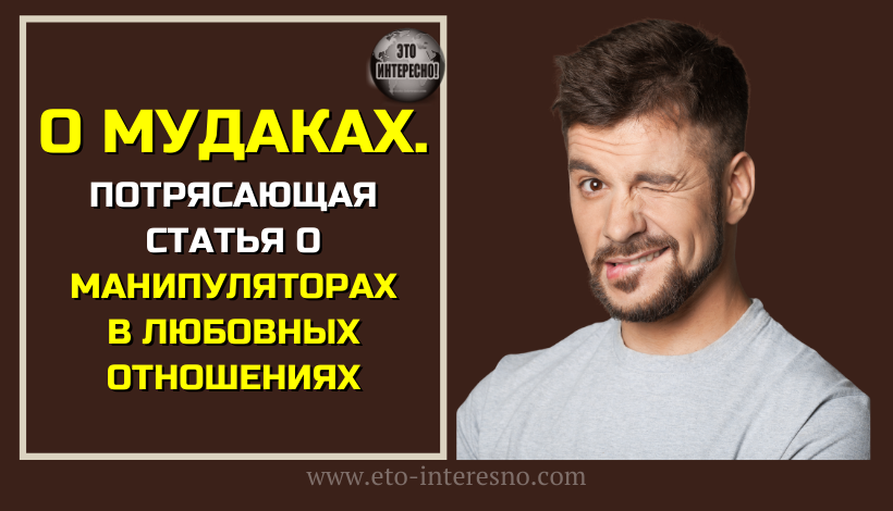 О МУДАКАХ. ПОТРЯСАЮЩАЯ СТАТЬЯ О МАНИПУЛЯТОРАХ В ЛЮБОВНЫХ ОТНОШЕНИЯХ