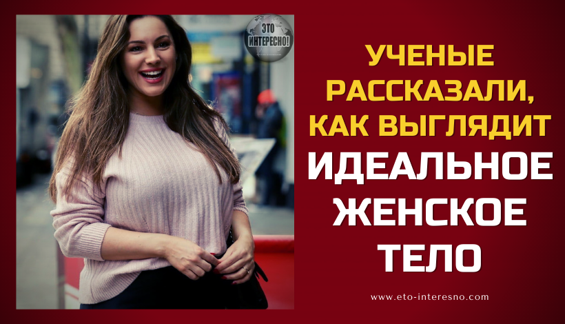 УЧЕНЫЕ РАССКАЗАЛИ, КАК ВЫГЛЯДИТ ИДЕАЛЬНОЕ ЖЕНСКОЕ ТЕЛО. СМОТРИТЕ ФОТО. БОЛЬШИНСТВО ЖЕНЩИН ОШИБАЛОСЬ!