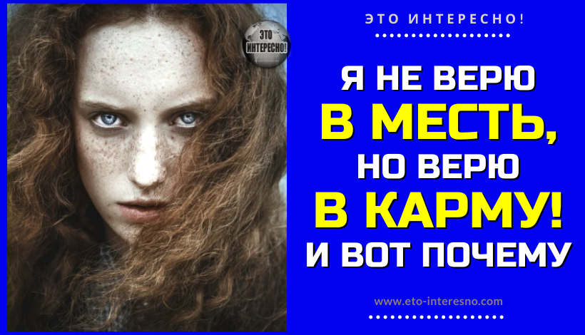 Я НЕ ВЕРЮ В МЕСТЬ, НО ВЕРЮ В КАРМУ. И ВОТ ПОЧЕМУ