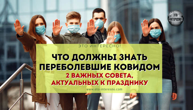 ЧТО ДОЛЖНЫ ЗНАТЬ ПЕРЕБОЛЕВШИЕ КОВИДОМ: 2 ВАЖНЫХ СОВЕТА, АКТУАЛЬНЫХ К ПРАЗДНИКУ