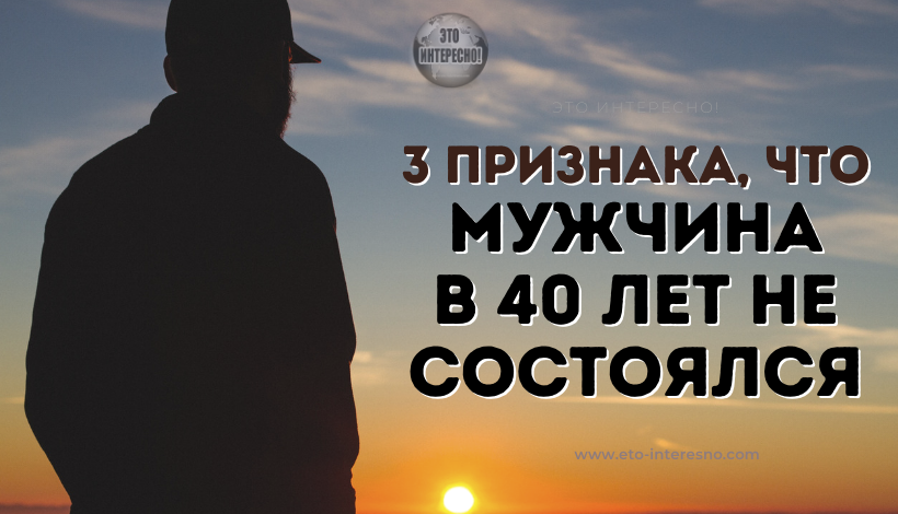 3 ПРИЗНАКА, ЧТО МУЖЧИНА В 40 ЛЕТ НЕ СОСТОЯЛСЯ