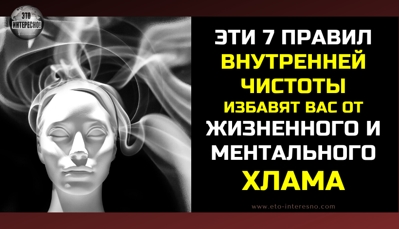 ЭТИ 7 ПРАВИЛ ВНУТРЕННЕЙ  ЧИСТОТЫ ИЗБАВЯТ ВАС ОТ ЖИЗНЕННОГО И МЕНТАЛЬНОГО ХЛАМА