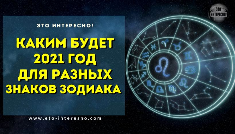 АСТРОЛОГИ РАССКАЗАЛИ, КАКИМ БУДЕТ 2021 ГОД ДЛЯ РАЗНЫХ ЗНАКОВ ЗОДИАКА