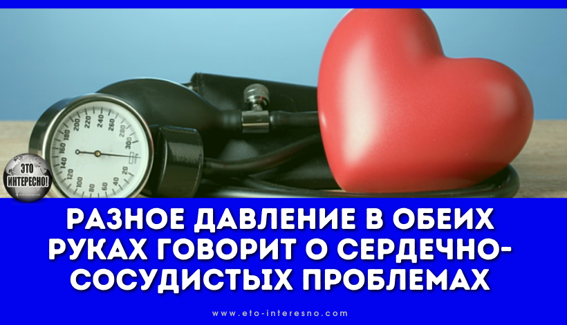 РАЗНОЕ ДАВЛЕНИЕ В ОБЕИХ РУКАХ ГОВОРИТ О СЕРДЕЧНО-СОСУДИСТЫХ ПРОБЛЕМАХ