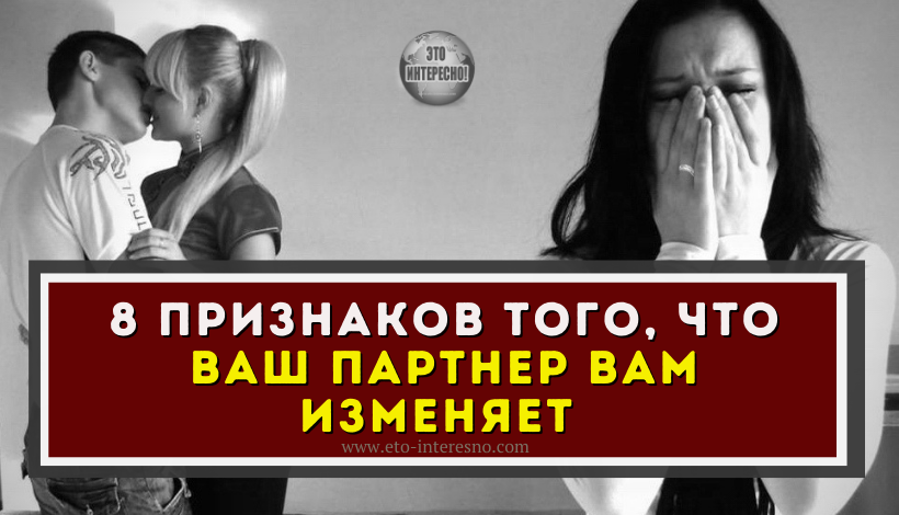 8 ПРИЗНАКОВ ТОГО, ЧТО ВАШ ПАРТНЕР ВАМ ИЗМЕНЯЕТ (ПО МНЕНИЮ ЧАСТНЫХ ДЕТЕКТИВОВ, КОТОРЫЕ РАЗОБЛАЧИЛИ ИЗМЕНЩИКОВ)