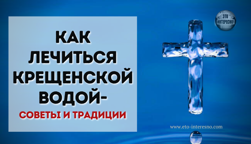 КАК ЛЕЧИТЬСЯ КРЕЩЕНСКОЙ ВОДОЙ — СОВЕТЫ И ТРАДИЦИИ