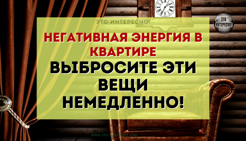 НЕГАТИВНАЯ ЭНЕРГИЯ В КВАРТИРЕ: КАКИЕ ВЕЩИ НУЖНО ВЫБРОСИТЬ