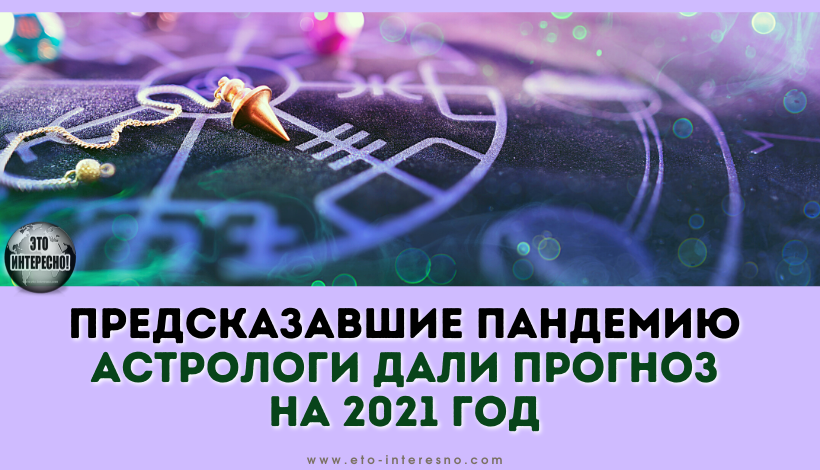 ПРЕДСКАЗАВШИЕ ПАНДЕМИЮ АСТРОЛОГИ ДАЛИ ПРОГНОЗ НА 2021 ГОД