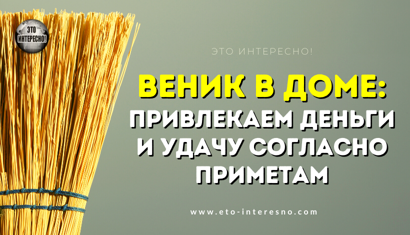 ВЕНИК В ДОМЕ: ПРИВЛЕКАЕМ ДЕНЬГИ И УДАЧУ СОГЛАСНО ПРИМЕТАМ