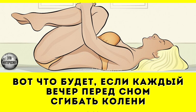 ВОТ ЧТО БУДЕТ, ЕСЛИ КАЖДЫЙ ВЕЧЕР ПЕРЕД СНОМ СГИБАТЬ КОЛЕНИ