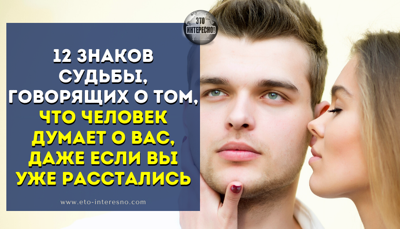 12 ЗНАКОВ СУДЬБЫ, ГОВОРЯЩИХ О ТОМ, ЧТО ЧЕЛОВЕК ДУМАЕТ О ВАС, ДАЖЕ ЕСЛИ ВЫ УЖЕ РАССТАЛИСЬ