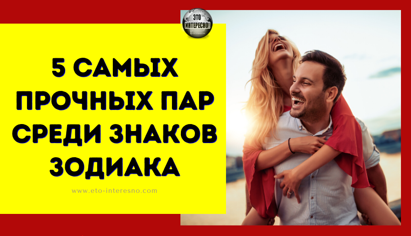 5 САМЫХ ПРОЧНЫХ ПАР СРЕДИ ЗНАКОВ ЗОДИАКА