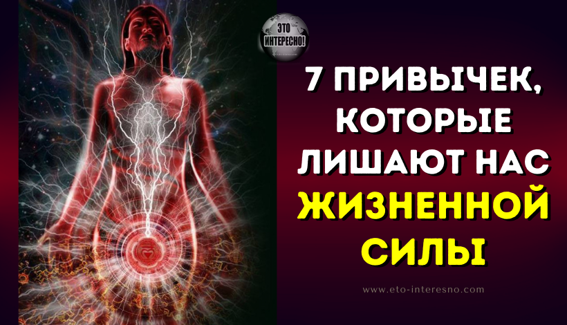 7 ПРИВЫЧЕК, КОТОРЫЕ ЛИШАЮТ НАС ЖИЗНЕННОЙ СИЛЫ