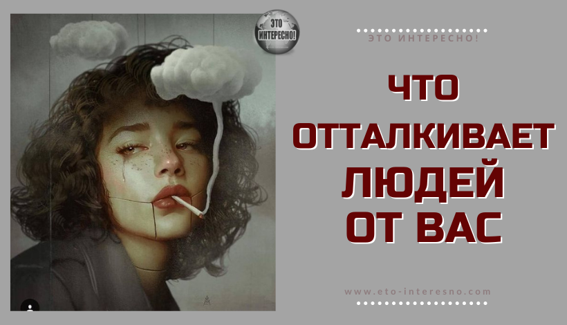 ЧТО ОТТАЛКИВАЕТ ЛЮДЕЙ ОТ ВАС