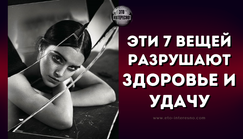 ЭТИ 7 ВЕЩЕЙ РАЗРУШАЮТ ЗДОРОВЬЕ И УДАЧУ