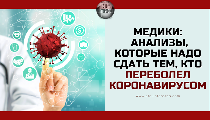 МЕДИКИ РАССКАЗАЛИ, КАКИЕ АНАЛИЗЫ НАДО СДАТЬ ТЕМ, КТО ПЕРЕБОЛЕЛ КОРОНАВИРУСОМ