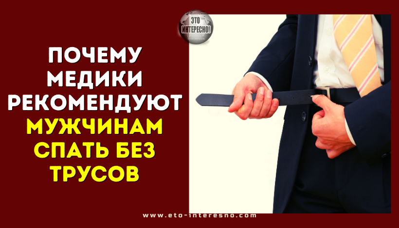 ПОЧЕМУ МЕДИКИ РЕКОМЕНДУЮТ МУЖЧИНАМ СПАТЬ БЕЗ ТРУСОВ