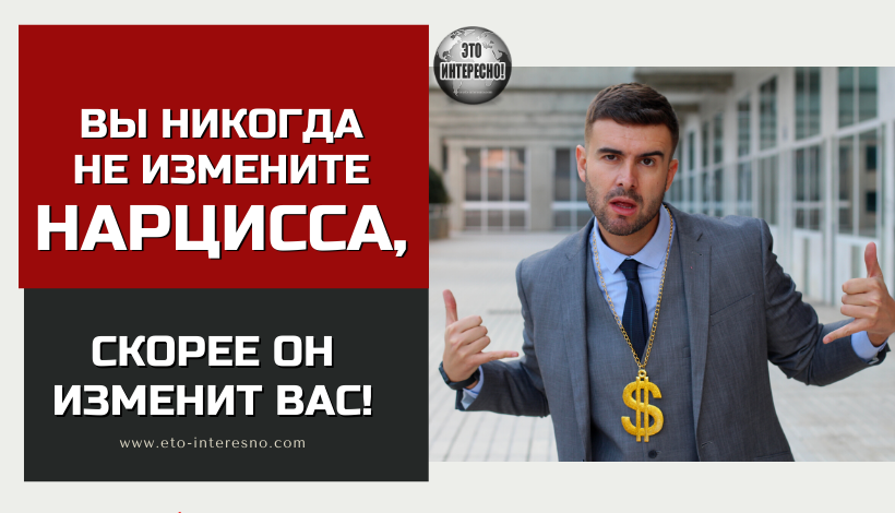 ВАШ ПАРТНЕР - НАРЦИСС, ТОГДА ЗНАЙТЕ, ЧТО ВЫ НИКОГДА НЕ ИЗМЕНИТЕ ЕГО. СКОРЕЕ ОН ИЗМЕНИТ ВАС!