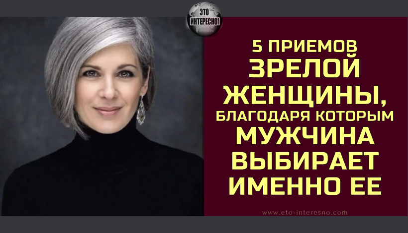 5 ПРИЕМОВ ЗРЕЛОЙ ЖЕНЩИНЫ, БЛАГОДАРЯ КОТОРЫМ МУЖЧИНА ВЫБИРАЕТ ИМЕННО ЕЕ