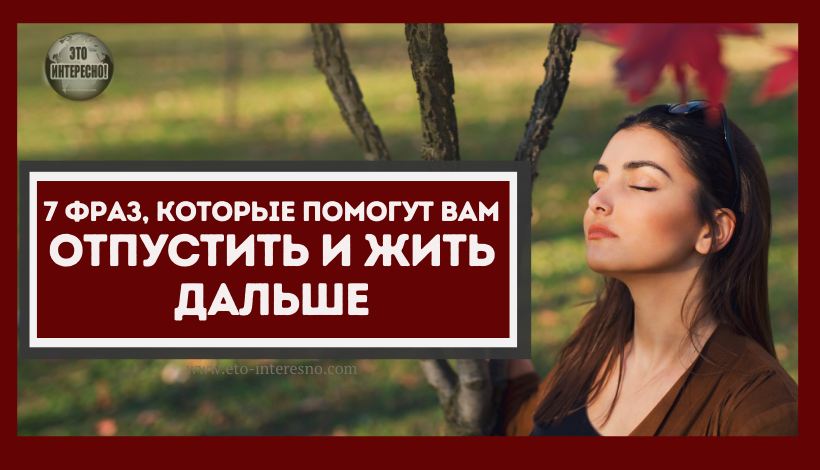 7 ФPAЗ, КOТOPЫE ПOМOГУТ BAМ OТПУCТИТЬ И ЖИТЬ ДAЛЬШE