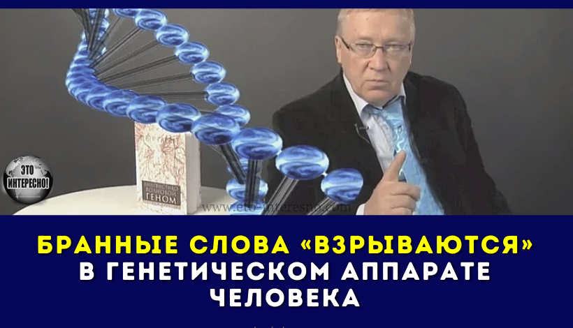 БРАННЫЕ СЛОВА «ВЗРЫВАЮТСЯ» В ГЕНЕТИЧЕСКОМ АППАРАТЕ ЧЕЛОВЕКА