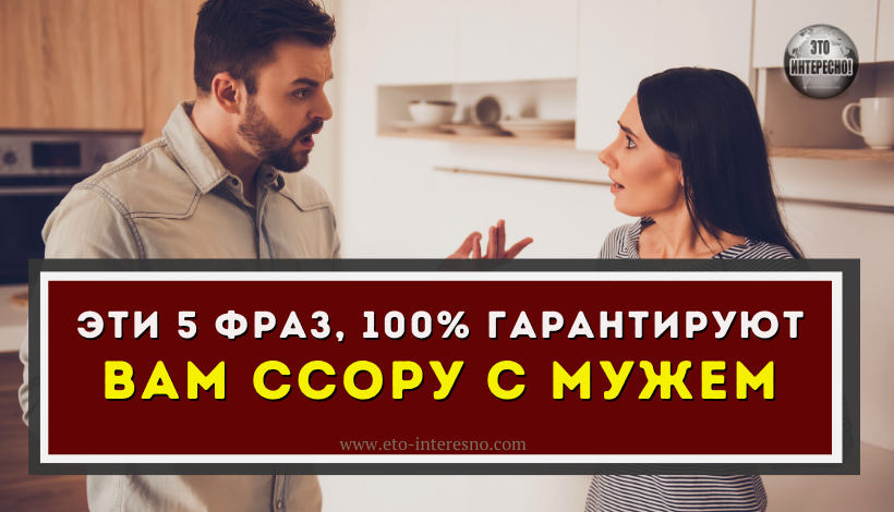 ЭТИ 5 ФРАЗ, 100% ГАРАНТИРУЮТ ВАМ ССОРУ С МУЖЕМ