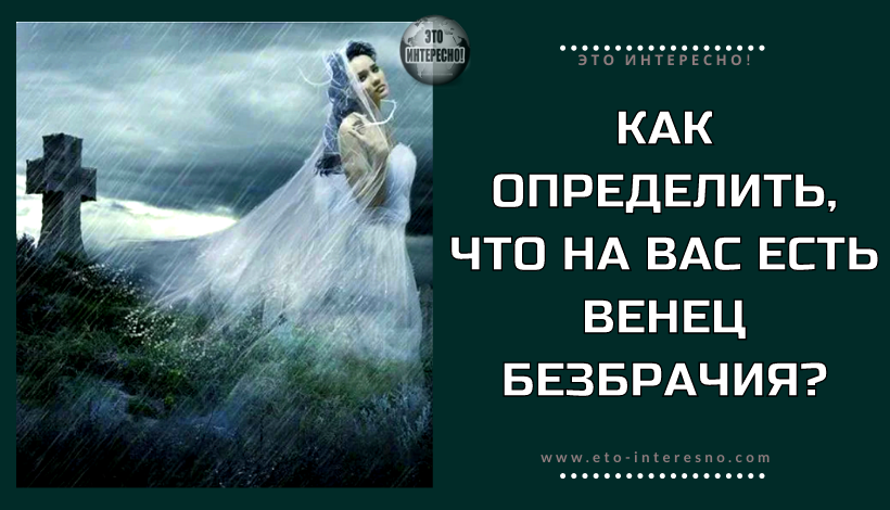 КАК ОПРЕДЕЛИТЬ, ЧТО НА ВАС ЕСТЬ ВЕНЕЦ БЕЗБРАЧИЯ?