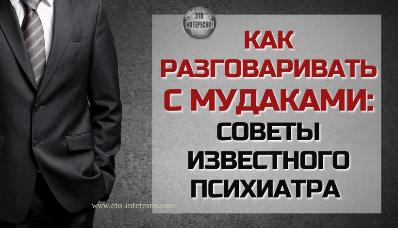 КАК РАЗГОВАРИВАТЬ С МУДАКАМИ: СОВЕТЫ ИЗВЕСТНОГО ПСИХИАТРА МАРКА ГОУЛСТОНА