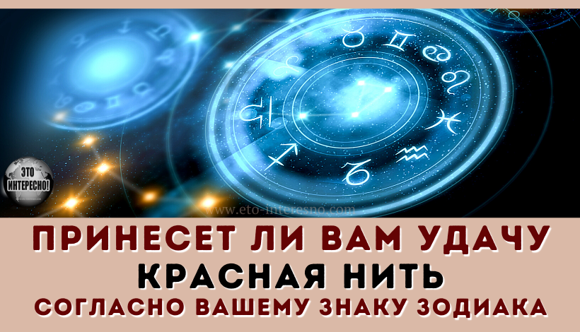 ПРИНЕСЕТ ЛИ ВАМ УДАЧУ КРАСНАЯ НИТЬ СОГЛАСНО ВАШЕМУ ЗНАКУ ЗОДИАКА