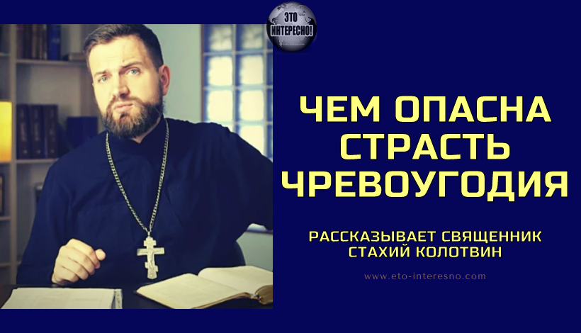 ОБ ОПАСНОСТИ СТРАСТИ ЧРЕВОУГОДИЯ ? РАССКАЗЫВАЕТ СВЯЩЕННИК СТАХИЙ КОЛОТВИН