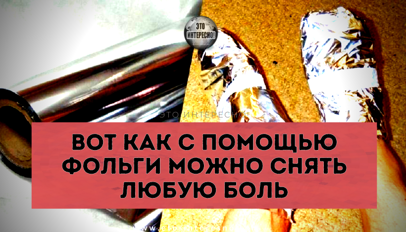 ВОТ КАК С ПОМОЩЬЮ ФОЛЬГИ МОЖНО СНЯТЬ ЛЮБУЮ БОЛЬ