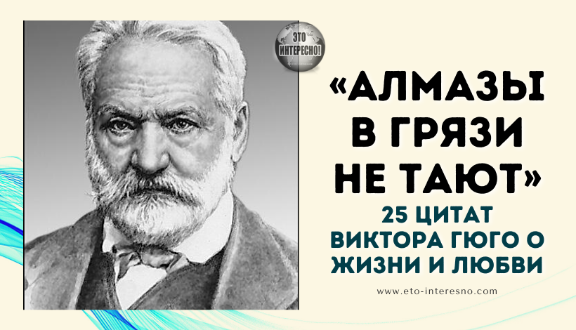 «АЛМАЗЫ В ГРЯЗИ НЕ ТАЮТ»: 25 ЦИТАТ ВИКТОРА ГЮГО О ЖИЗНИ И ЛЮБВИ