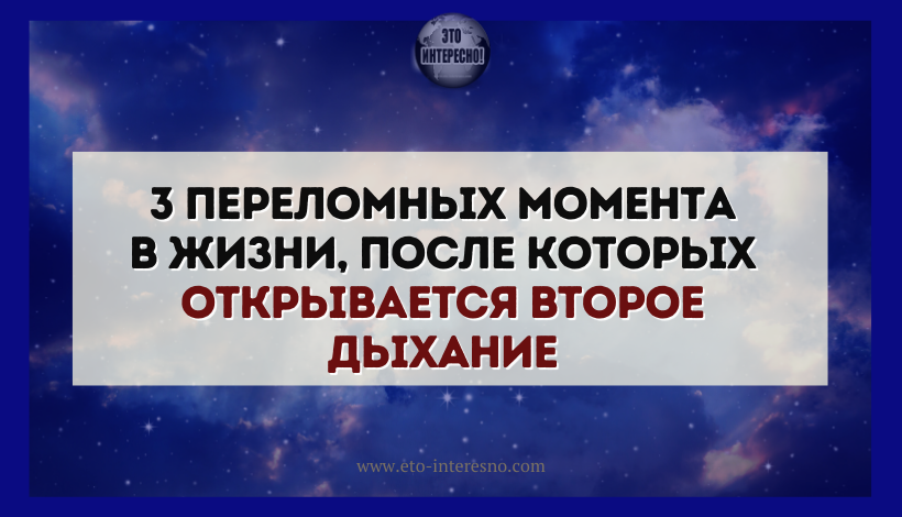 3 ПЕРЕЛОМНЫХ МОМЕНТА В ЖИЗНИ, ПОСЛЕ КОТОРЫХ ОТКРЫВАЕТСЯ ВТОРОЕ ДЫХАНИЕ