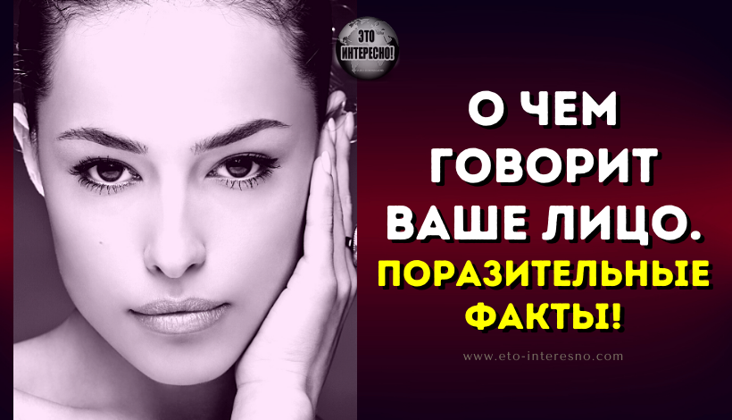 О ЧЕМ ГОВОРИТ ВАШЕ ЛИЦО. ПОРАЗИТЕЛЬНЫЕ ФАКТЫ!