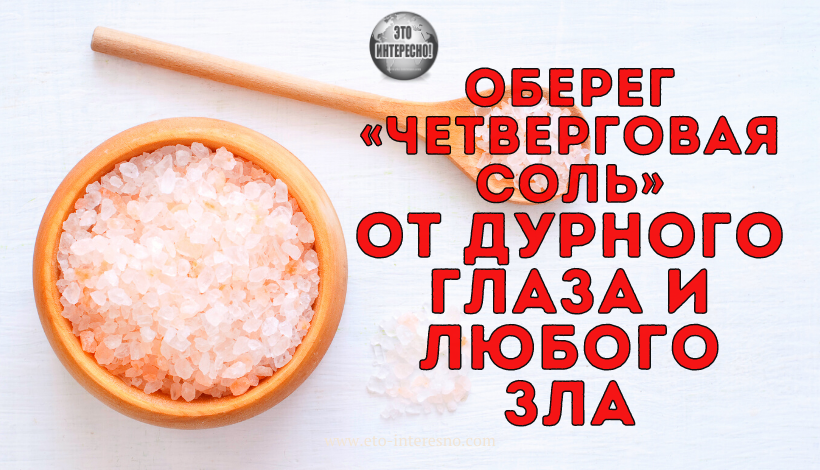 ОБЕРЕГ «ЧЕТВЕРГОВАЯ СОЛЬ» ОТ ДУРНОГО ГЛАЗА И ЛЮБОГО ЗЛА