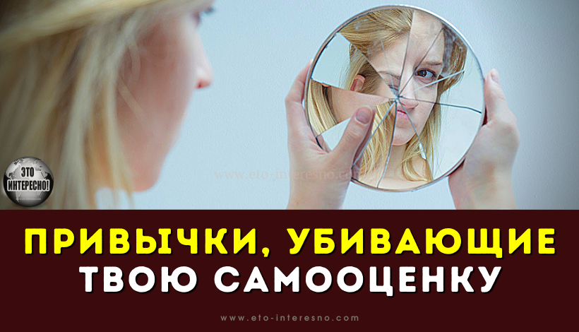 ПРИВЫЧКИ, ТАЙНО УБИВАЮЩИЕ ТВОЮ САМООЦЕНКУ