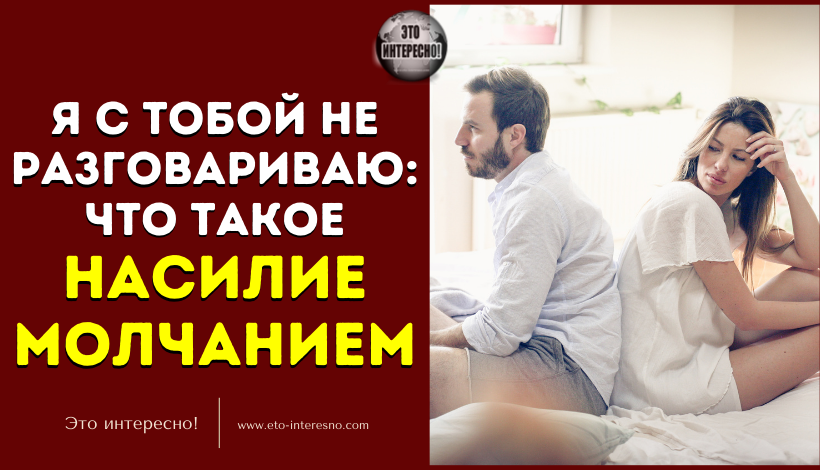 Я С ТОБОЙ НЕ РАЗГОВАРИВАЮ: ЧТО ТАКОЕ НАСИЛИЕ МОЛЧАНИЕМ