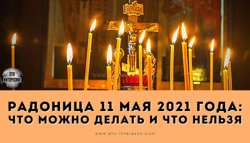 РАДОНИЦА 11 МАЯ 2021 ГОДА: ЧТО МОЖНО ДЕЛАТЬ И ЧТО НЕЛЬЗЯ