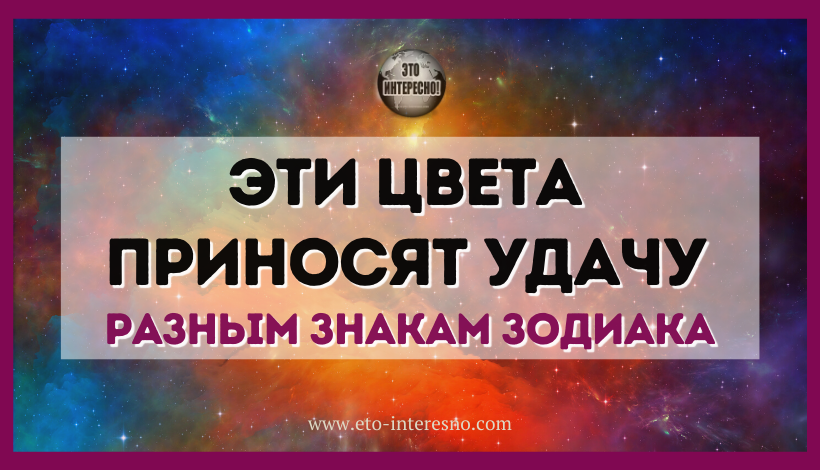 КАКИЕ ЦВЕТА МОГУТ ПРИНОСИТЬ УДАЧУ РАЗНЫМ ЗНАКАМ ЗОДИАКА