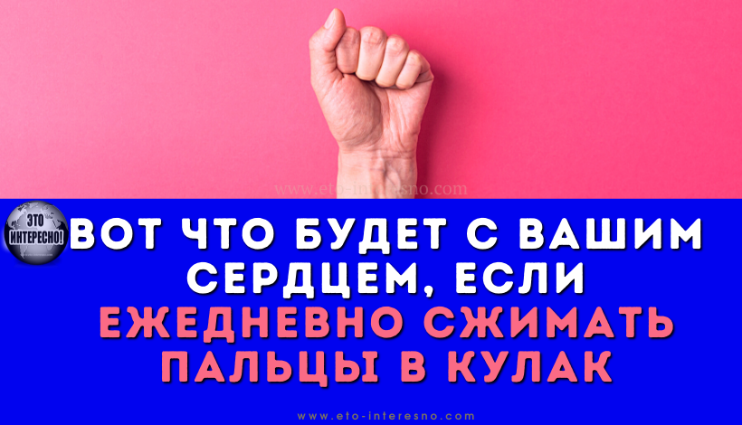 ВОТ ЧТО БУДЕТ С ВАШИМ СЕРДЦЕМ И ДАВЛЕНИЕМ, ЕСЛИ ЕЖЕДНЕВНО СЖИМАТЬ ПАЛЬЦЫ В КУЛАК