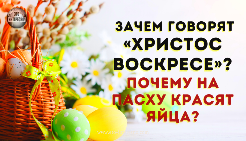 ЗАЧЕМ ГОВОРЯТ «ХРИСТОС ВОСКРЕСЕ»? ПОЧЕМУ НА ПАСХУ КРАСЯТ ЯЙЦА? ЭТИ И ДРУГИЕ ВОПРОСЫ О ПАСХЕ