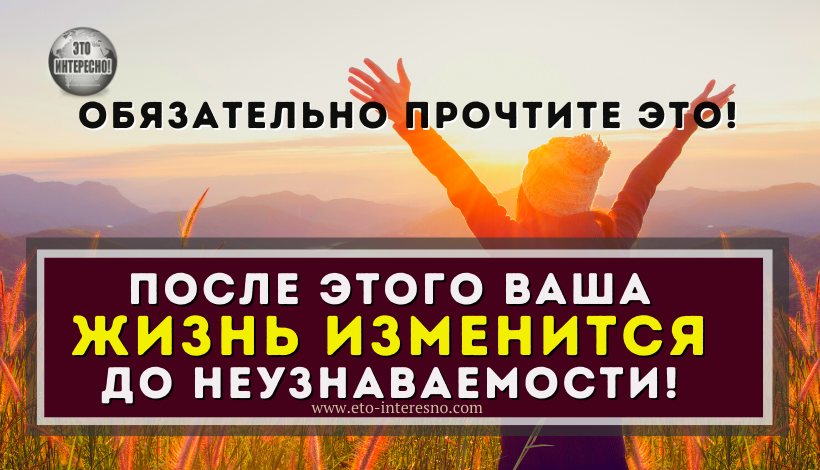 ПОСЛЕ ЭТОГО ВАША ЖИЗНЬ ИЗМЕНИТСЯ ДО НЕУЗНАВАЕМОСТИ!