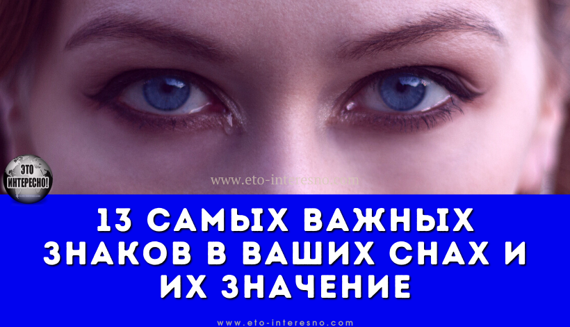 13 САМЫХ ВАЖНЫХ ЗНАКОВ В ВАШИХ СНАХ И ИХ ЗНАЧЕНИЕ